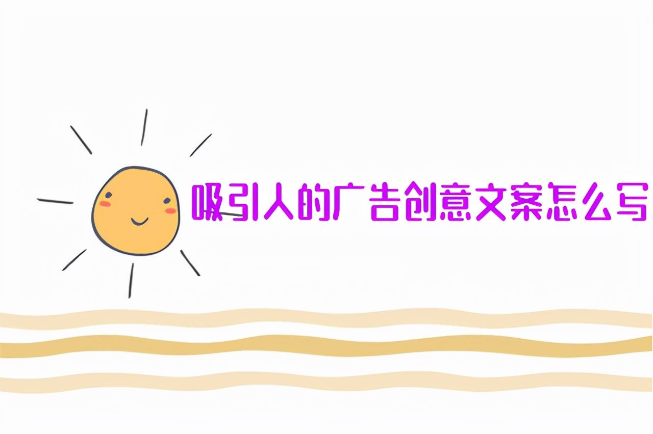 创意广告策划文案范文ppt（吸引人的广告创意文案怎么写） 